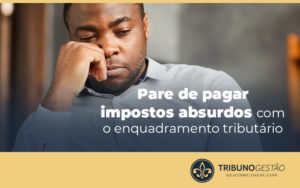 Pare De Pagar Impostos Absurdos Com O Enquadramento Tributario Blog - Tribuno Gestão | Contabilidade em São Paulo